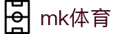 MK体育(MKsports集团)股份公司 - Mk Sports